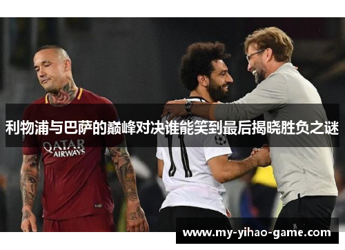 利物浦与巴萨的巅峰对决谁能笑到最后揭晓胜负之谜