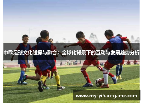 中欧足球文化碰撞与融合：全球化背景下的互动与发展趋势分析