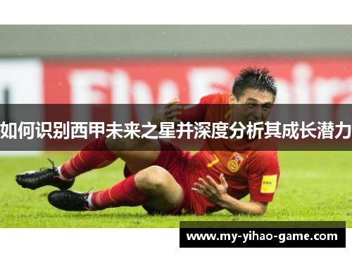 如何识别西甲未来之星并深度分析其成长潜力