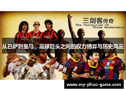 从巴萨到皇马：足球巨头之间的权力博弈与历史风云
