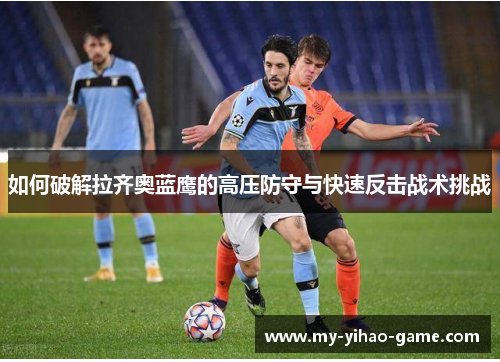 如何破解拉齐奥蓝鹰的高压防守与快速反击战术挑战