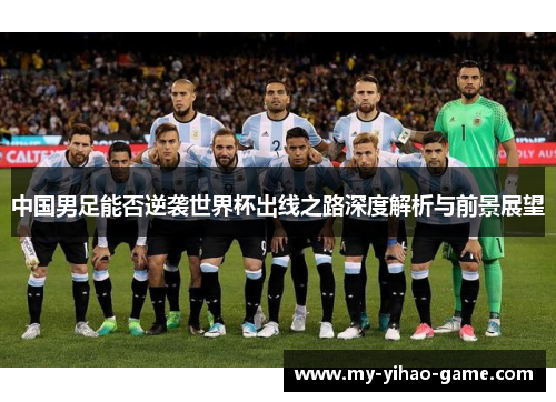 中国男足能否逆袭世界杯出线之路深度解析与前景展望