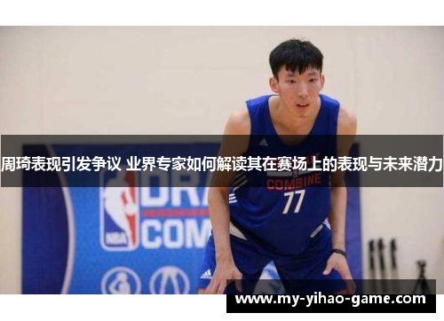 周琦表现引发争议 业界专家如何解读其在赛场上的表现与未来潜力