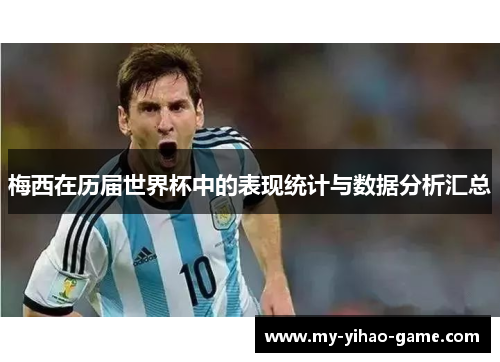 梅西在历届世界杯中的表现统计与数据分析汇总