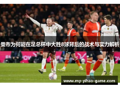 曼市为何能在足总杯中大胜8球背后的战术与实力解析
