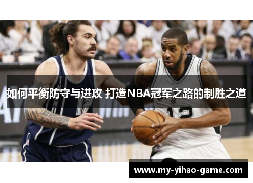 如何平衡防守与进攻 打造NBA冠军之路的制胜之道