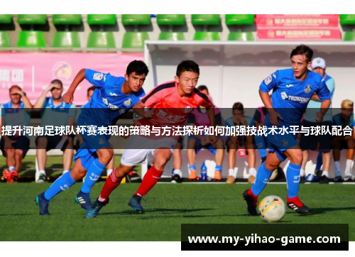 提升河南足球队杯赛表现的策略与方法探析如何加强技战术水平与球队配合
