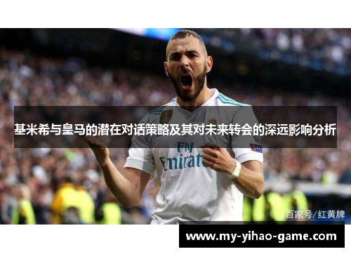 基米希与皇马的潜在对话策略及其对未来转会的深远影响分析