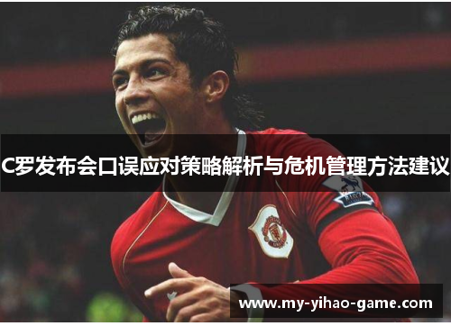 C罗发布会口误应对策略解析与危机管理方法建议