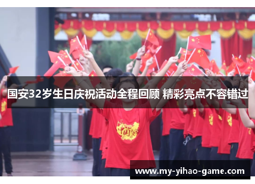 国安32岁生日庆祝活动全程回顾 精彩亮点不容错过