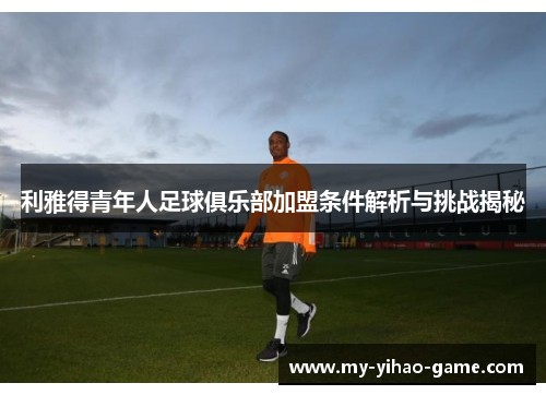 利雅得青年人足球俱乐部加盟条件解析与挑战揭秘