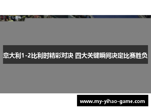 意大利1-2比利时精彩对决 四大关键瞬间决定比赛胜负