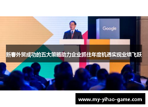 新春外贸成功的五大策略助力企业抓住年度机遇实现业绩飞跃