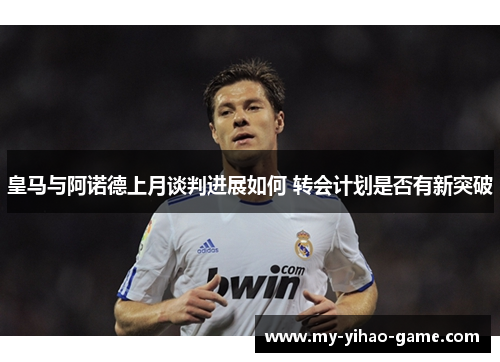 皇马与阿诺德上月谈判进展如何 转会计划是否有新突破