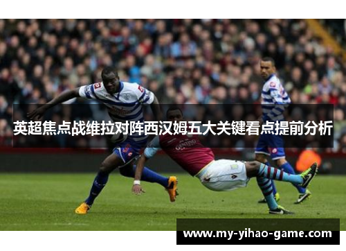英超焦点战维拉对阵西汉姆五大关键看点提前分析