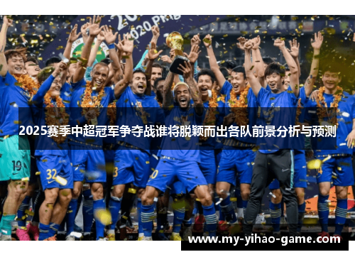 2025赛季中超冠军争夺战谁将脱颖而出各队前景分析与预测