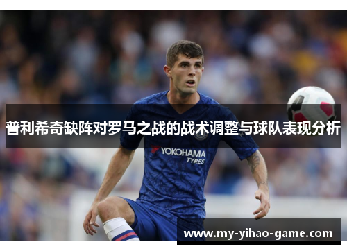 普利希奇缺阵对罗马之战的战术调整与球队表现分析