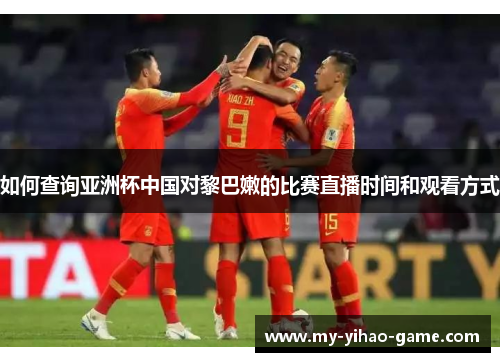 如何查询亚洲杯中国对黎巴嫩的比赛直播时间和观看方式