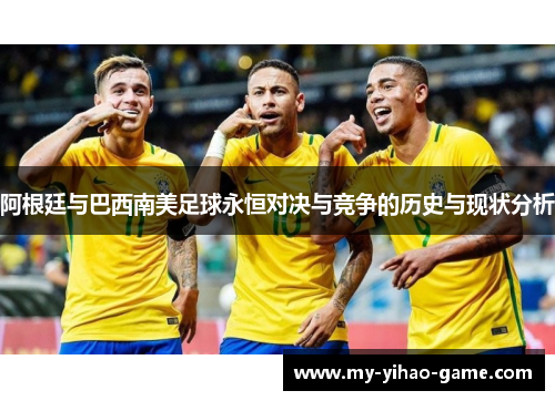 阿根廷与巴西南美足球永恒对决与竞争的历史与现状分析