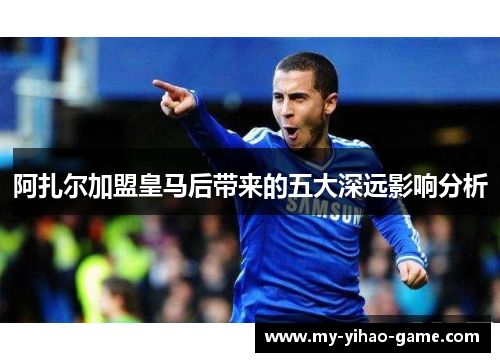 阿扎尔加盟皇马后带来的五大深远影响分析
