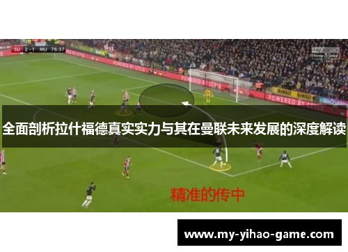 全面剖析拉什福德真实实力与其在曼联未来发展的深度解读