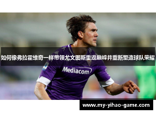 如何像弗拉霍维奇一样带领尤文图斯重返巅峰并重新塑造球队荣耀
