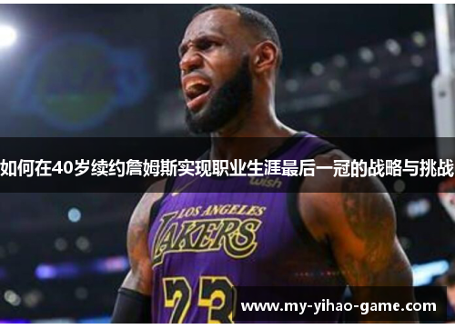 如何在40岁续约詹姆斯实现职业生涯最后一冠的战略与挑战