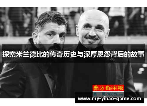 探索米兰德比的传奇历史与深厚恩怨背后的故事