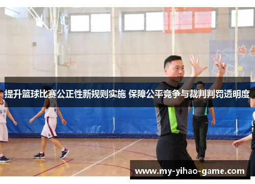 提升篮球比赛公正性新规则实施 保障公平竞争与裁判判罚透明度 提升篮球比赛公正性新规则实施 保障公平竞争与裁判判罚透明度