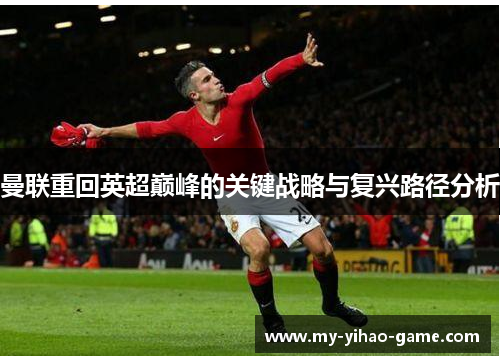 曼联重回英超巅峰的关键战略与复兴路径分析 曼联重回英超巅峰的关键战略与复兴路径分析