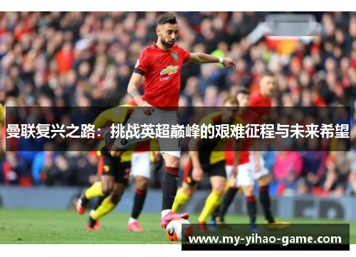 曼联复兴之路：挑战英超巅峰的艰难征程与未来希望