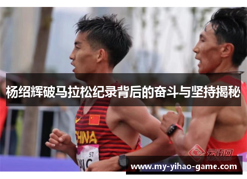 杨绍辉破马拉松纪录背后的奋斗与坚持揭秘 杨绍辉破马拉松纪录背后的奋斗与坚持揭秘