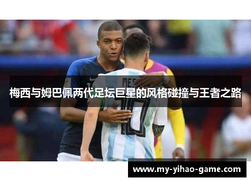 梅西与姆巴佩两代足坛巨星的风格碰撞与王者之路 梅西与姆巴佩两代足坛巨星的风格碰撞与王者之路