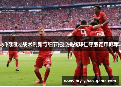如何通过战术创新与细节把控挑战拜仁夺取德甲冠军