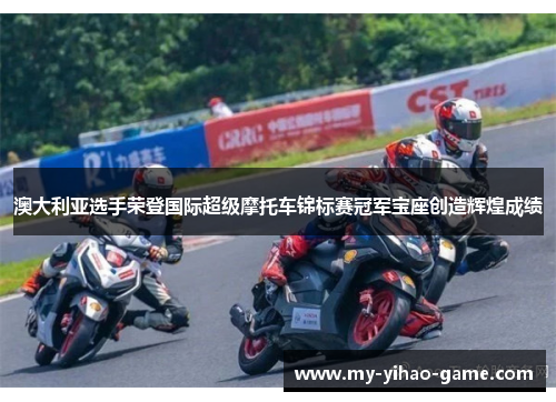 澳大利亚选手荣登国际超级摩托车锦标赛冠军宝座创造辉煌成绩