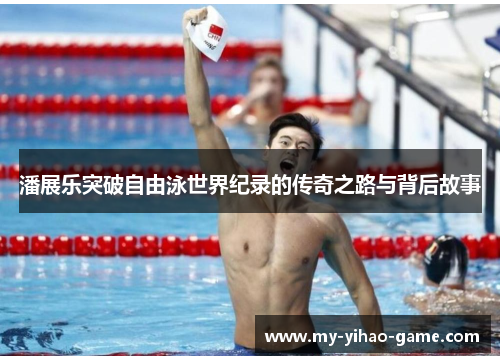 潘展乐突破自由泳世界纪录的传奇之路与背后故事