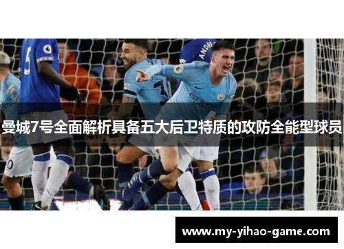 曼城7号全面解析具备五大后卫特质的攻防全能型球员