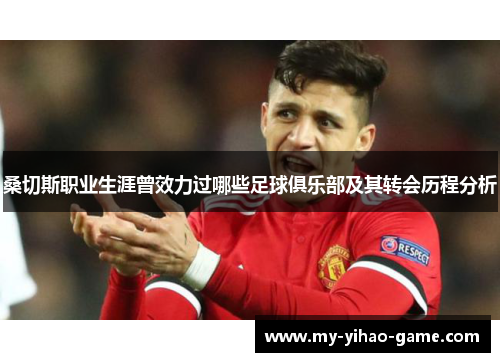 桑切斯职业生涯曾效力过哪些足球俱乐部及其转会历程分析