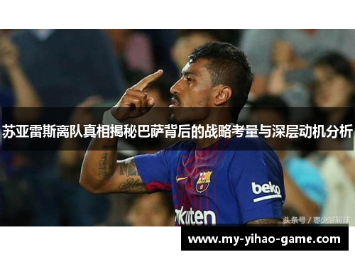 苏亚雷斯离队真相揭秘巴萨背后的战略考量与深层动机分析