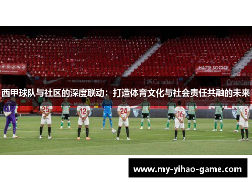 西甲球队与社区的深度联动：打造体育文化与社会责任共融的未来