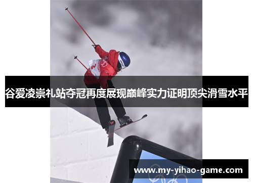 谷爱凌崇礼站夺冠再度展现巅峰实力证明顶尖滑雪水平 谷爱凌崇礼站夺冠再度展现巅峰实力证明顶尖滑雪水平