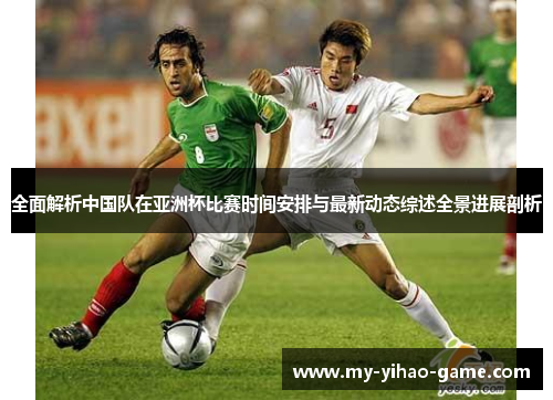 全面解析中国队在亚洲杯比赛时间安排与最新动态综述全景进展剖析 全面解析中国队在亚洲杯比赛时间安排与最新动态综述全景进展剖析