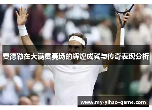 费德勒在大满贯赛场的辉煌成就与传奇表现分析