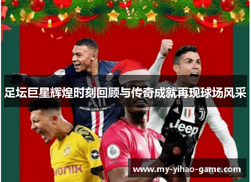 足坛巨星辉煌时刻回顾与传奇成就再现球场风采 足坛巨星辉煌时刻回顾与传奇成就再现球场风采
