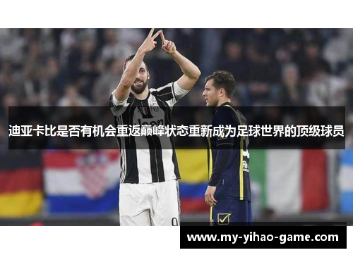 迪亚卡比是否有机会重返巅峰状态重新成为足球世界的顶级球员 迪亚卡比是否有机会重返巅峰状态重新成为足球世界的顶级球员