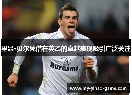 里昂·贝尔凭借在英乙的卓越表现吸引广泛关注 里昂·贝尔凭借在英乙的卓越表现吸引广泛关注