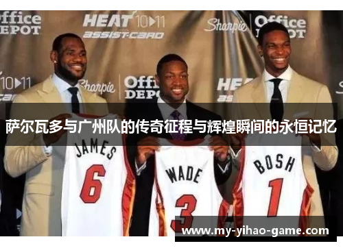 萨尔瓦多与广州队的传奇征程与辉煌瞬间的永恒记忆