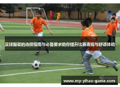 足球服装的选择指南与必备要求助你提升比赛表现与舒适体验