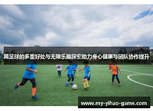 踢足球的多重好处与无限乐趣探索助力身心健康与团队协作提升
